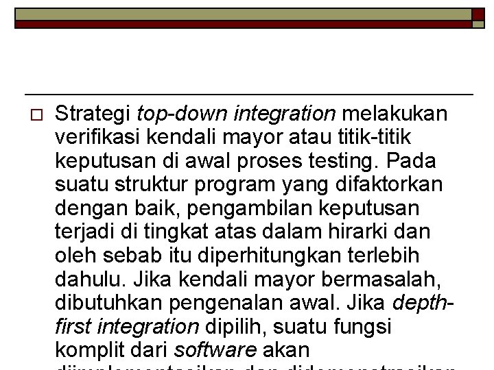 o Strategi top-down integration melakukan verifikasi kendali mayor atau titik-titik keputusan di awal proses