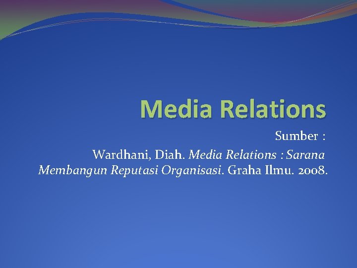 Media Relations Sumber : Wardhani, Diah. Media Relations : Sarana Membangun Reputasi Organisasi. Graha
