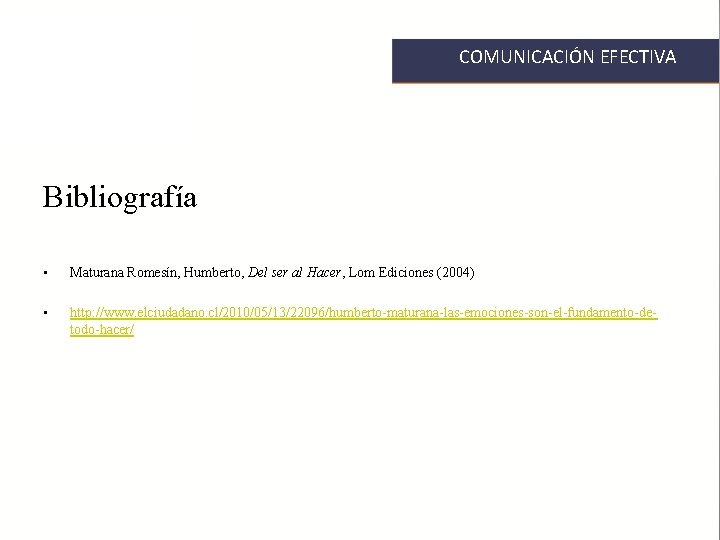 COMUNICACIÓN EFECTIVA Bibliografía • Maturana Romesín, Humberto, Del ser al Hacer, Lom Ediciones (2004)