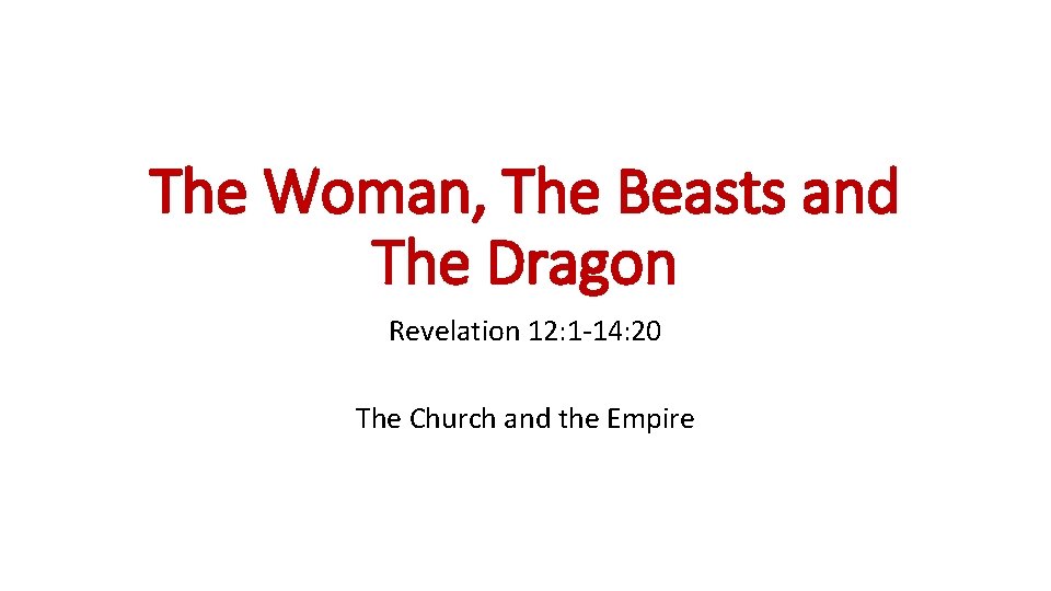 The Woman, The Beasts and The Dragon Revelation 12: 1 -14: 20 The Church