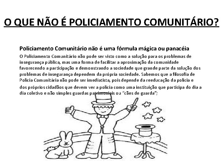 O QUE NÃO É POLICIAMENTO COMUNITÁRIO? Policiamento Comunitário não é uma fórmula mágica ou