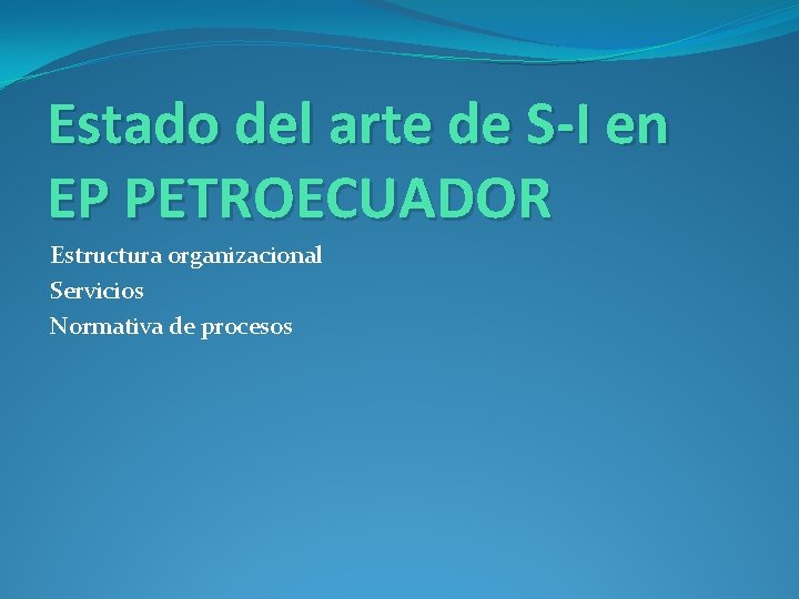 Estado del arte de S-I en EP PETROECUADOR Estructura organizacional Servicios Normativa de procesos