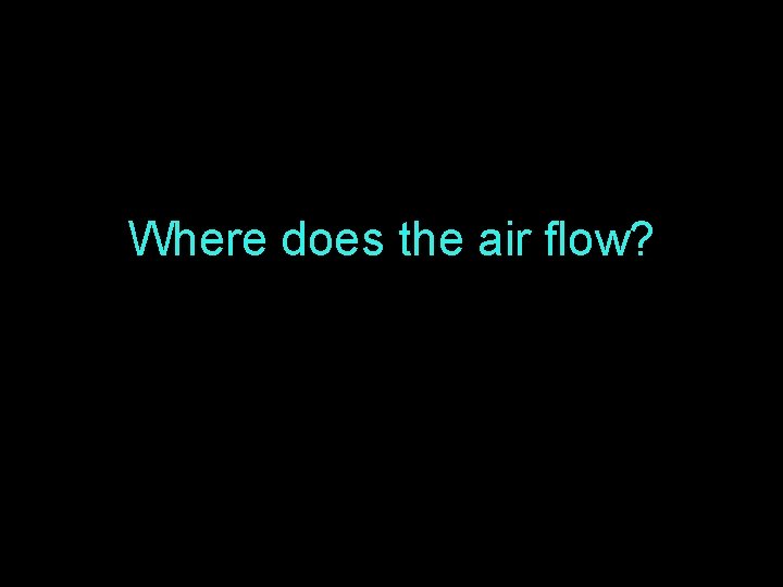 Where does the air flow? 