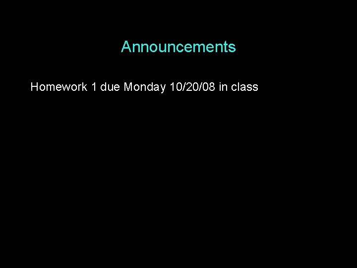 Announcements Homework 1 due Monday 10/20/08 in class 