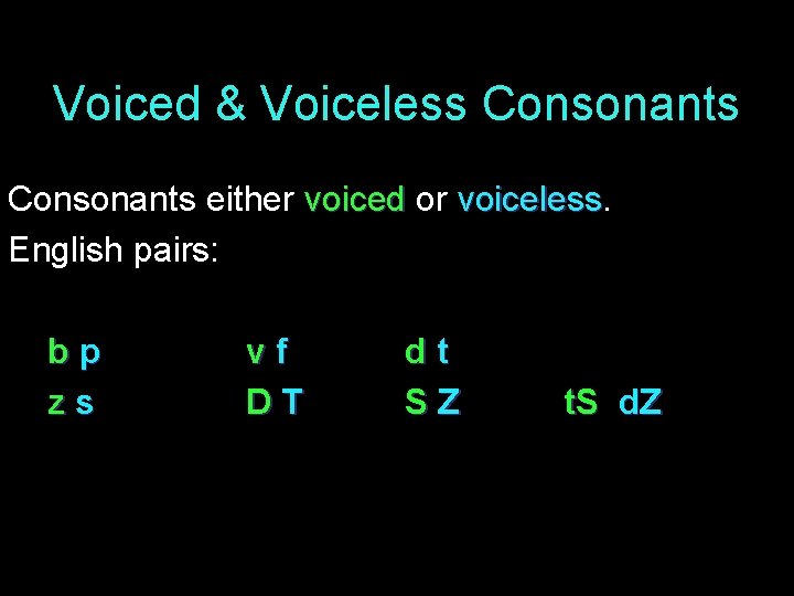 Voiced & Voiceless Consonants either voiced or voiceless English pairs: bp zs vf DT