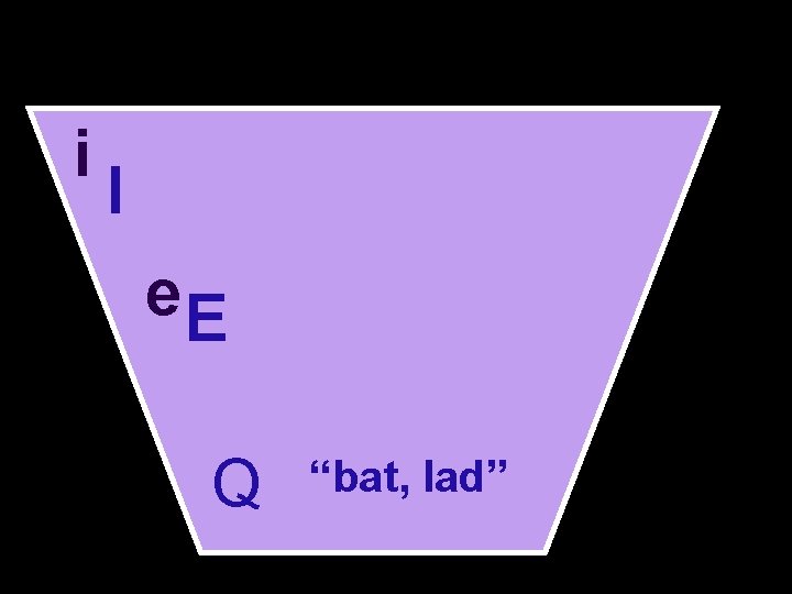 So what vowels do you have? i I e. E Q “bat, lad” 