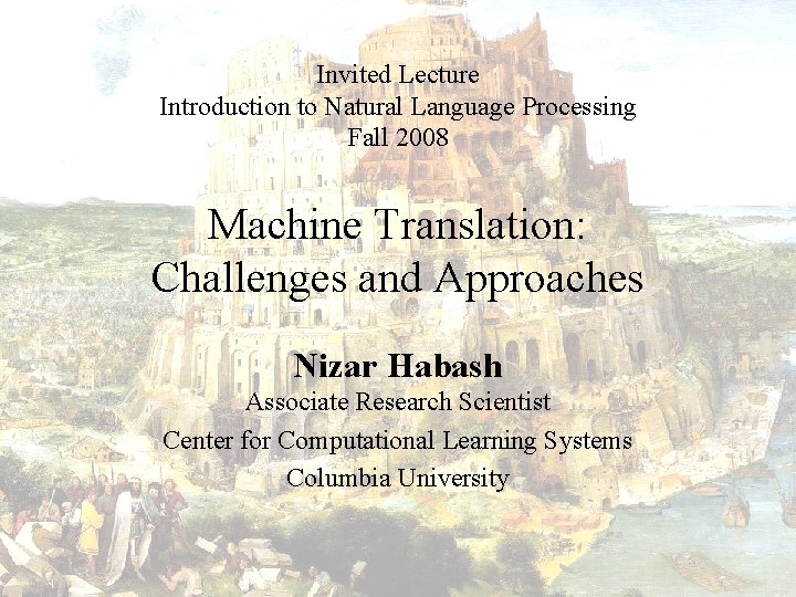 Invited Lecture Introduction to Natural Language Processing Fall 2008 Machine Translation: Challenges and Approaches Invited Lecture Introduction to Natural Language Processing Fall 2008 Machine Translation: Challenges and Approaches