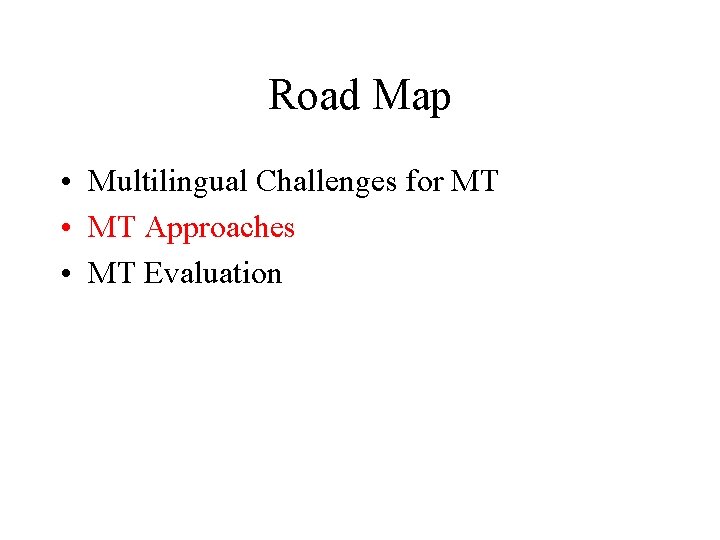 Road Map • Multilingual Challenges for MT • MT Approaches • MT Evaluation Road Map • Multilingual Challenges for MT • MT Approaches • MT Evaluation
