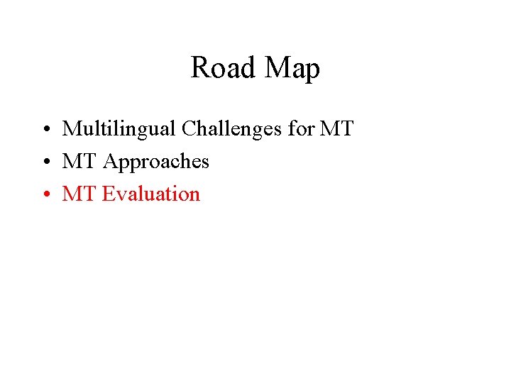 Road Map • Multilingual Challenges for MT • MT Approaches • MT Evaluation Road Map • Multilingual Challenges for MT • MT Approaches • MT Evaluation