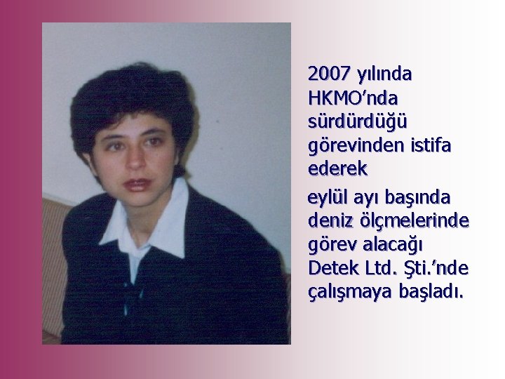 2007 yılında HKMO’nda sürdürdüğü görevinden istifa ederek eylül ayı başında deniz ölçmelerinde görev alacağı