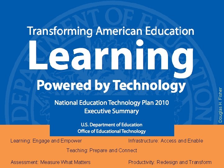 Douglas H. Fisher Learning: Engage and Empower Infrastructure: Access and Enable Teaching: Prepare and