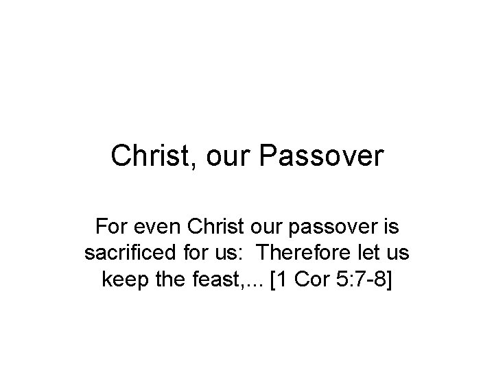 Christ, our Passover For even Christ our passover is sacrificed for us: Therefore let
