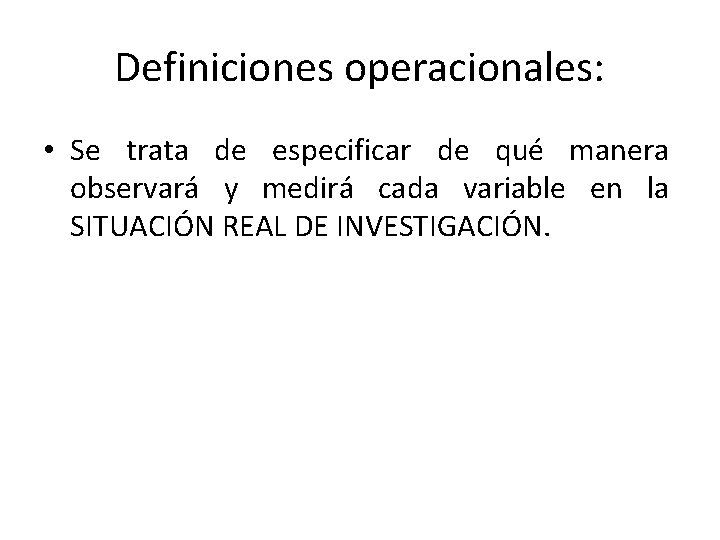 Definiciones operacionales: • Se trata de especificar de qué manera observará y medirá cada