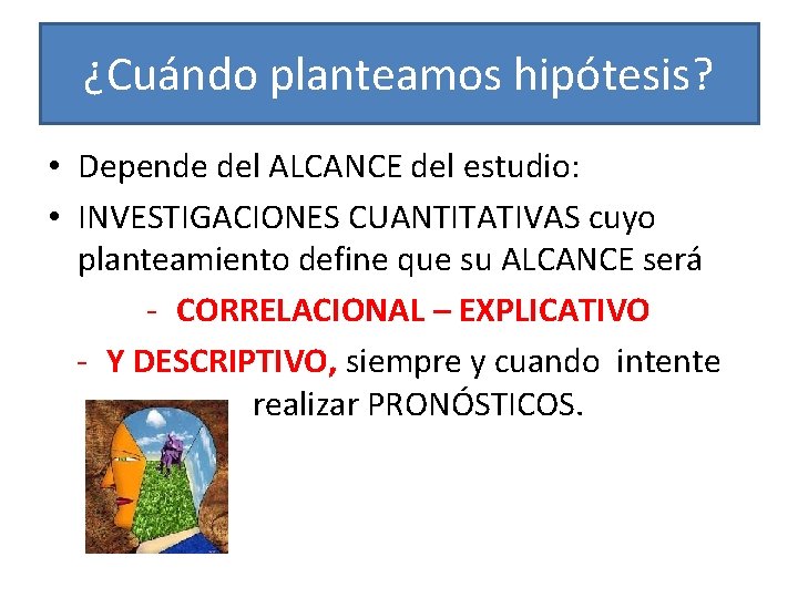 ¿Cuándo planteamos hipótesis? • Depende del ALCANCE del estudio: • INVESTIGACIONES CUANTITATIVAS cuyo planteamiento
