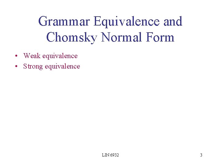 Grammar Equivalence and Chomsky Normal Form • Weak equivalence • Strong equivalence LIN 6932