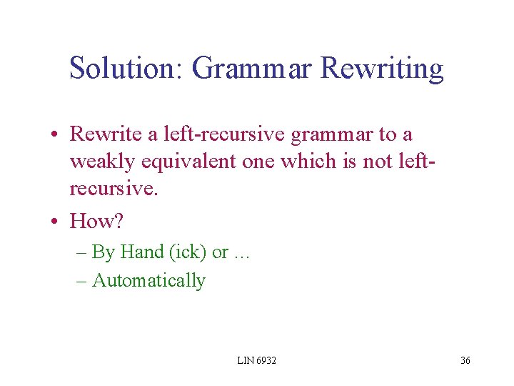 Solution: Grammar Rewriting • Rewrite a left-recursive grammar to a weakly equivalent one which