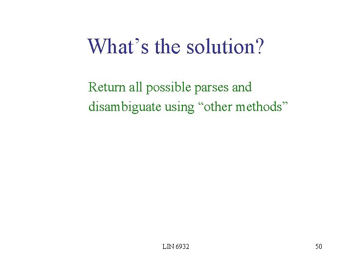 What’s the solution? Return all possible parses and disambiguate using “other methods” LIN 6932