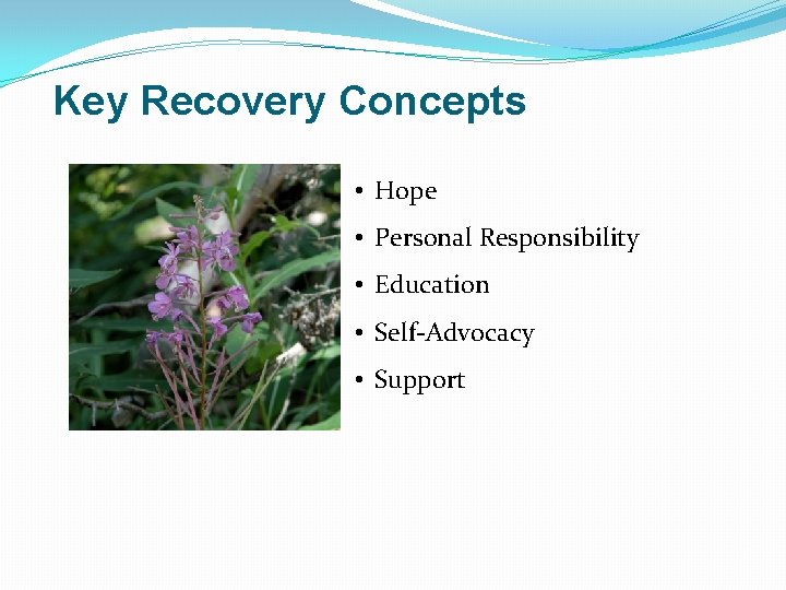 Key Recovery Concepts • Hope • Personal Responsibility • Education • Self-Advocacy • Support