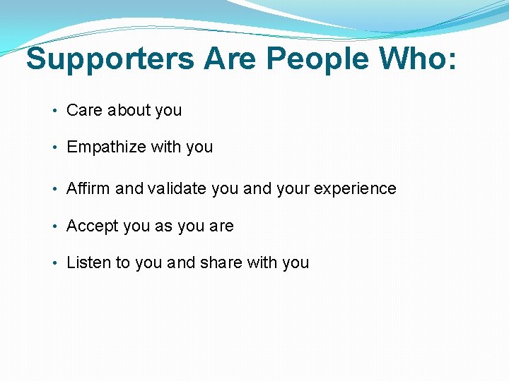 Supporters Are People Who: • Care about you • Empathize with you • Affirm