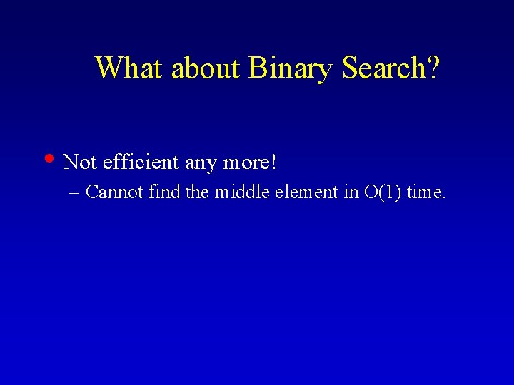 What about Binary Search? • Not efficient any more! – Cannot find the middle