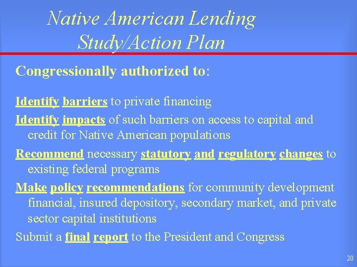 Native American Lending Study/Action Plan Congressionally authorized to: Identify barriers to private financing Identify