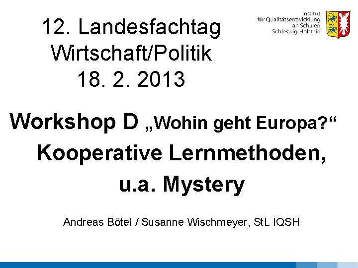 12. Landesfachtag Wirtschaft/Politik 18. 2. 2013 Workshop D „Wohin geht Europa? “ Kooperative Lernmethoden,