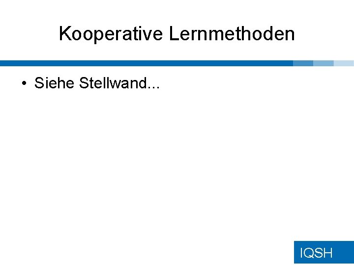 Kooperative Lernmethoden • Siehe Stellwand. . . IQSH Kooperative Lernmethoden • Siehe Stellwand. . . IQSH