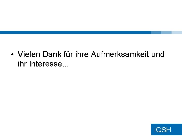 • Vielen Dank für ihre Aufmerksamkeit und ihr Interesse. . . IQSH • Vielen Dank für ihre Aufmerksamkeit und ihr Interesse. . . IQSH