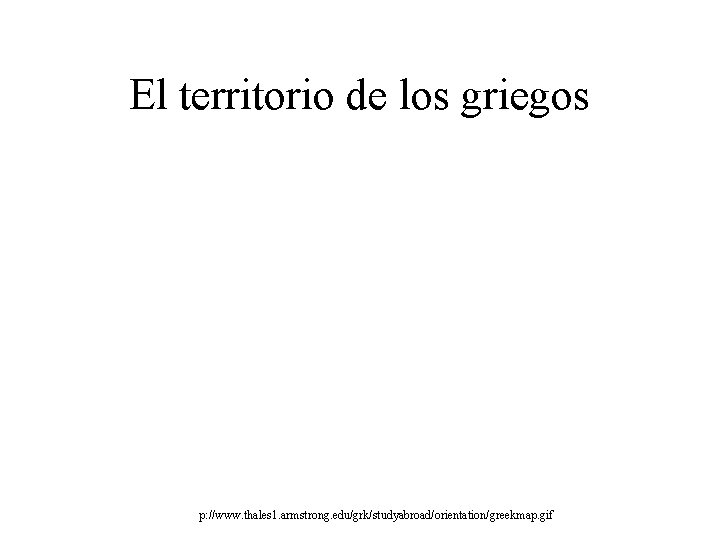 El territorio de los griegos p: //www. thales 1. armstrong. edu/grk/studyabroad/orientation/greekmap. gif 