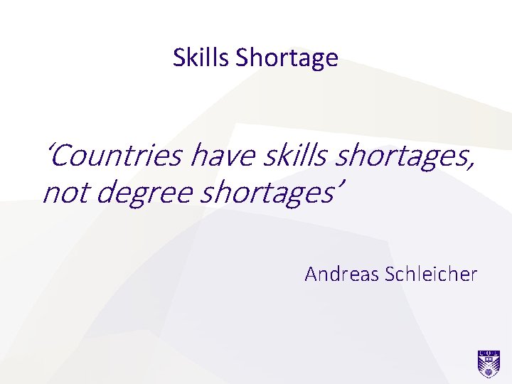 Skills Shortage ‘Countries have skills shortages, not degree shortages’ Andreas Schleicher 