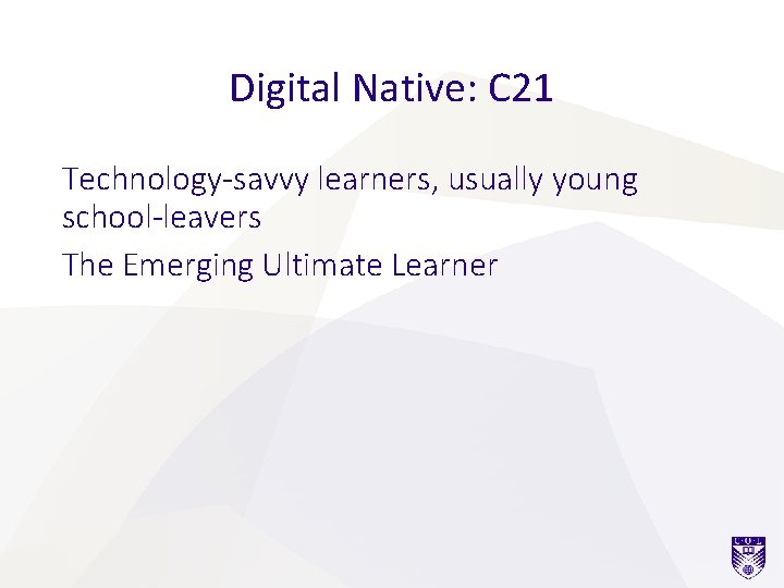 Digital Native: C 21 Technology-savvy learners, usually young school-leavers The Emerging Ultimate Learner 