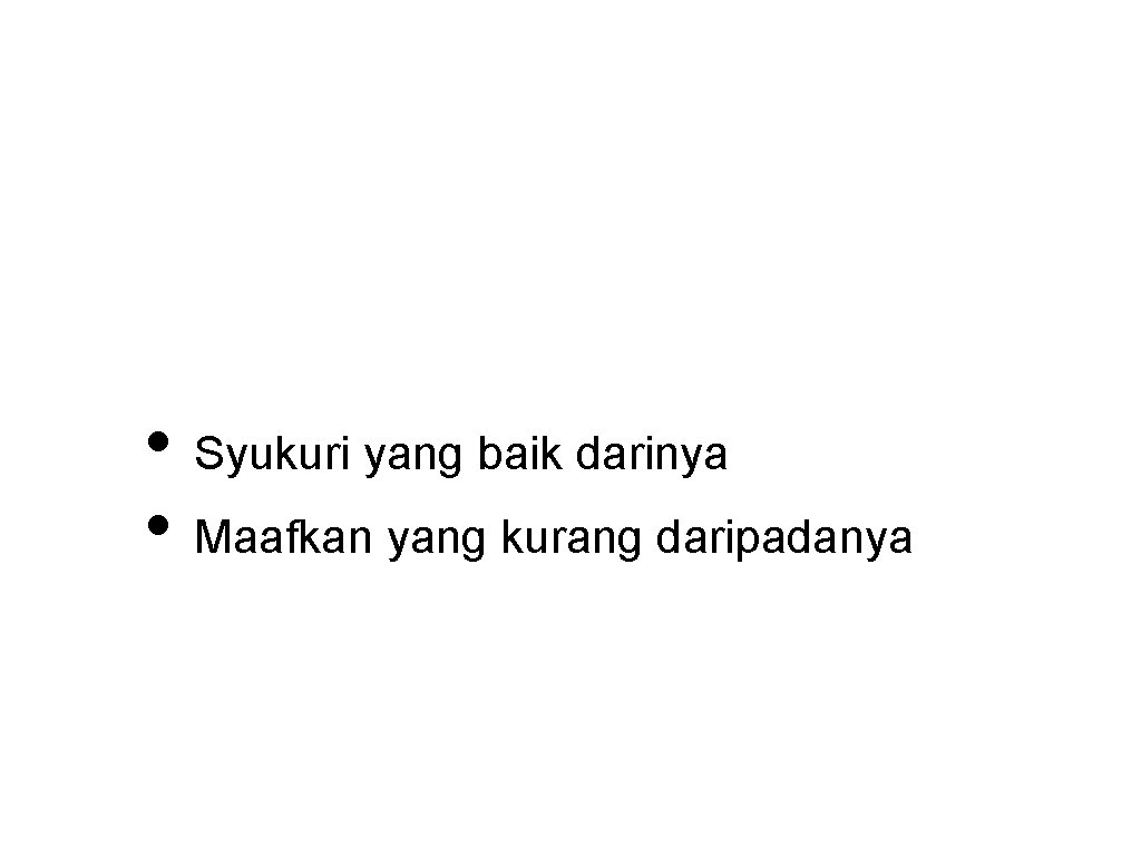  • Syukuri yang baik darinya • Maafkan yang kurang daripadanya 