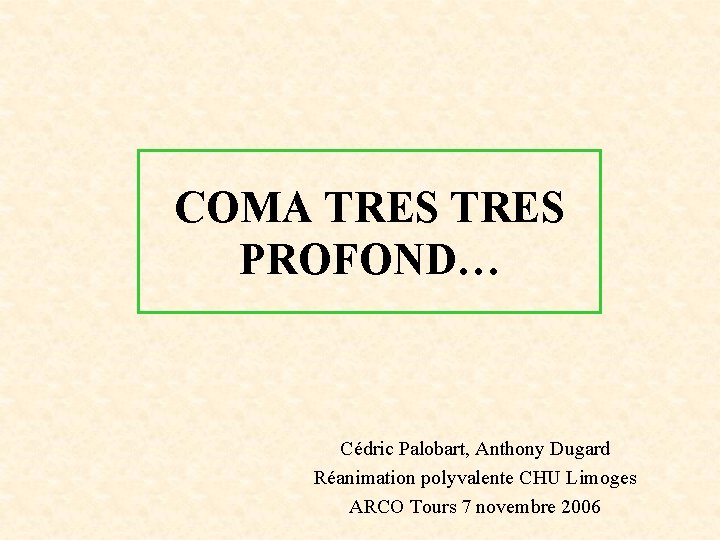 COMA TRES PROFOND… Cédric Palobart, Anthony Dugard Réanimation polyvalente CHU Limoges ARCO Tours 7