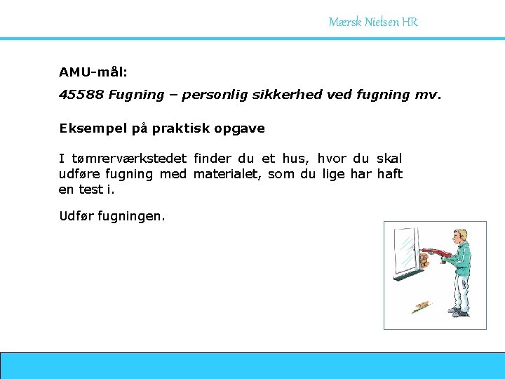 Mærsk Nielsen HR AMU-mål: 45588 Fugning – personlig sikkerhed ved fugning mv. Eksempel på