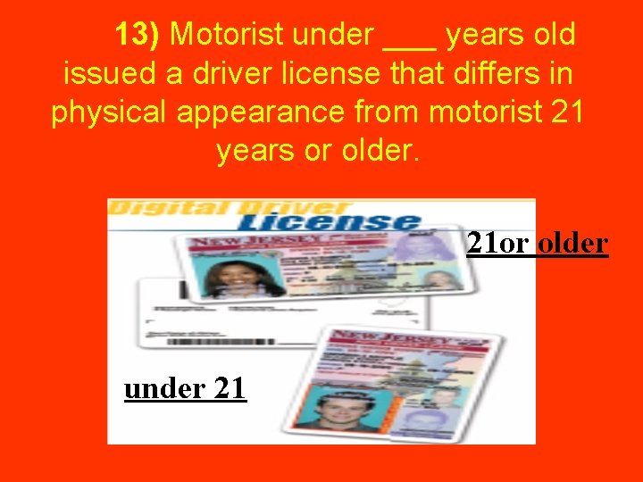  13) Motorist under ___ years old issued a driver license that differs in