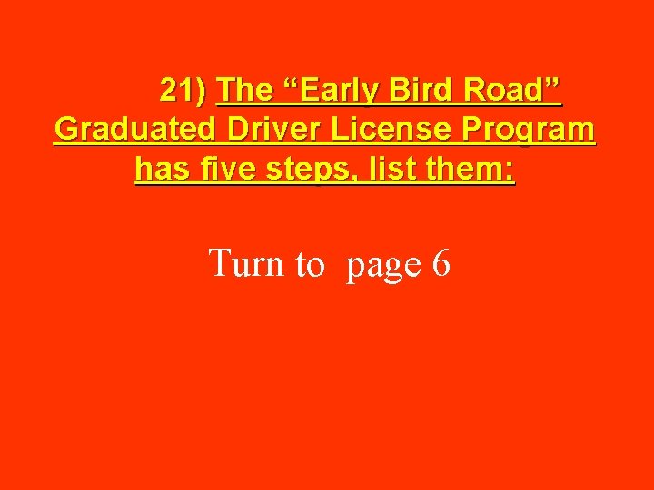  21) The “Early Bird Road” Graduated Driver License Program has five steps, list