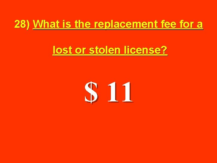 28) What is the replacement fee for a lost or stolen license? $ 11