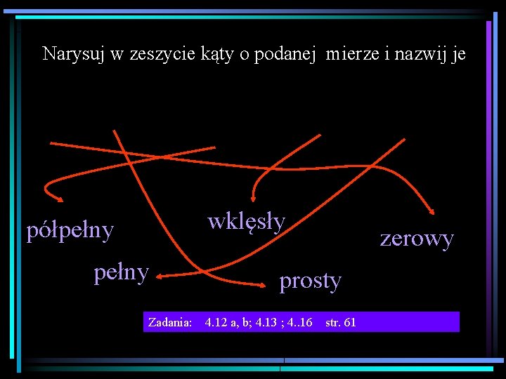 Narysuj w zeszycie kąty o podanej mierze i nazwij je wklęsły półpełny Zadania: zerowy