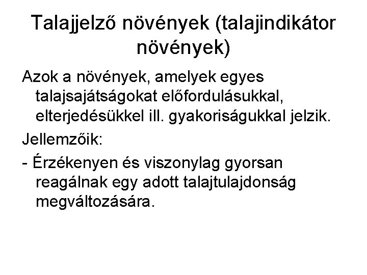 Talajjelző növények (talajindikátor növények) Azok a növények, amelyek egyes talajsajátságokat előfordulásukkal, elterjedésükkel ill. gyakoriságukkal Talajjelző növények (talajindikátor növények) Azok a növények, amelyek egyes talajsajátságokat előfordulásukkal, elterjedésükkel ill. gyakoriságukkal