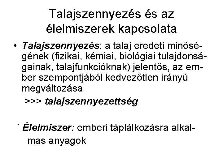 Talajszennyezés és az élelmiszerek kapcsolata • Talajszennyezés: a talaj eredeti minőségének (fizikai, kémiai, biológiai Talajszennyezés és az élelmiszerek kapcsolata • Talajszennyezés: a talaj eredeti minőségének (fizikai, kémiai, biológiai