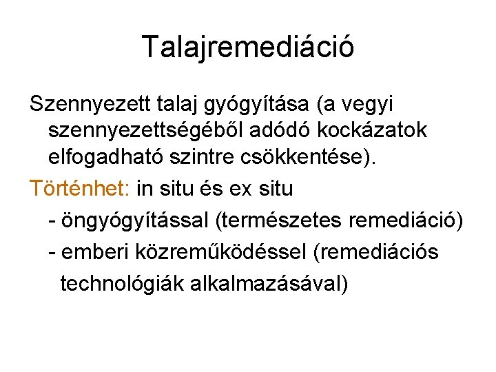 Talajremediáció Szennyezett talaj gyógyítása (a vegyi szennyezettségéből adódó kockázatok elfogadható szintre csökkentése). Történhet: in Talajremediáció Szennyezett talaj gyógyítása (a vegyi szennyezettségéből adódó kockázatok elfogadható szintre csökkentése). Történhet: in