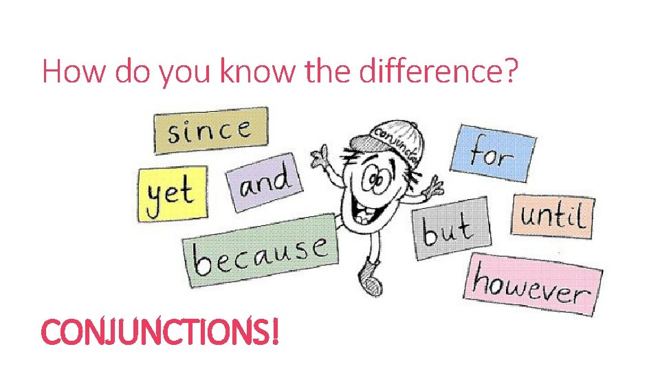 How do you know the difference? CONJUNCTIONS! 