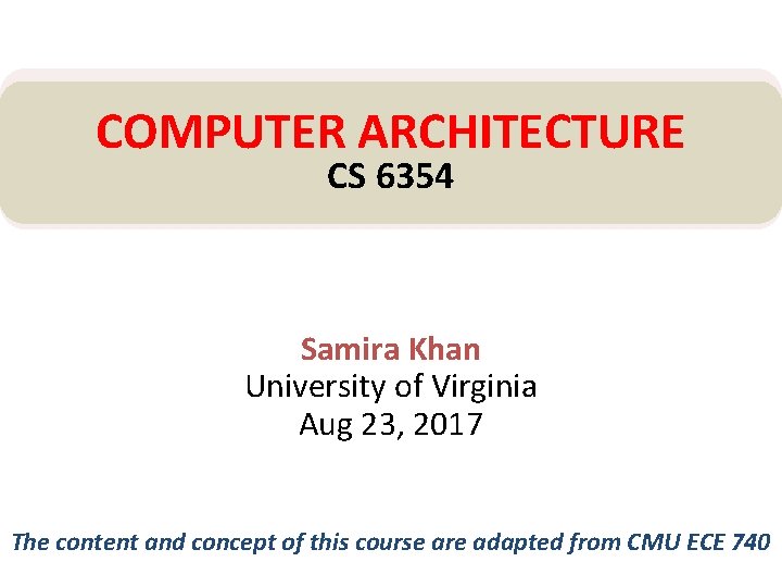 COMPUTER ARCHITECTURE CS 6354 Samira Khan University of Virginia Aug 23, 2017 The content