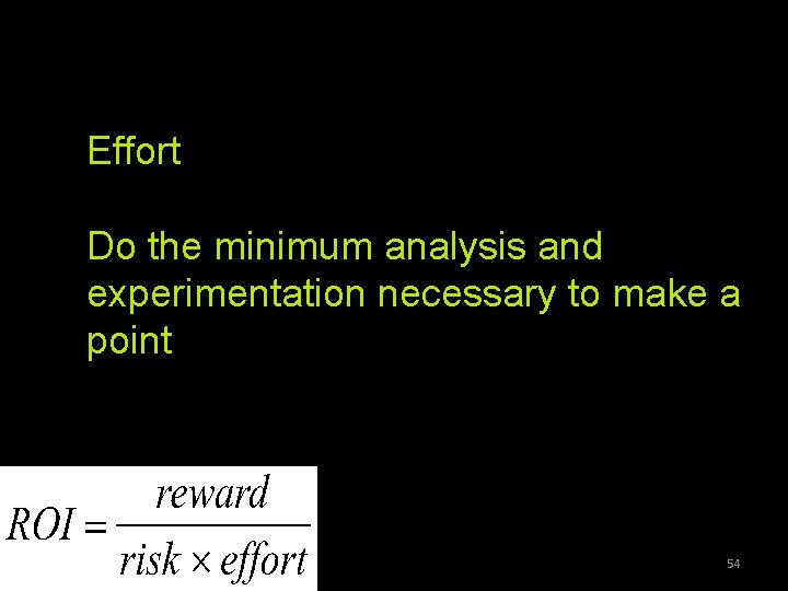Effort Do the minimum analysis and experimentation necessary to make a point 54 