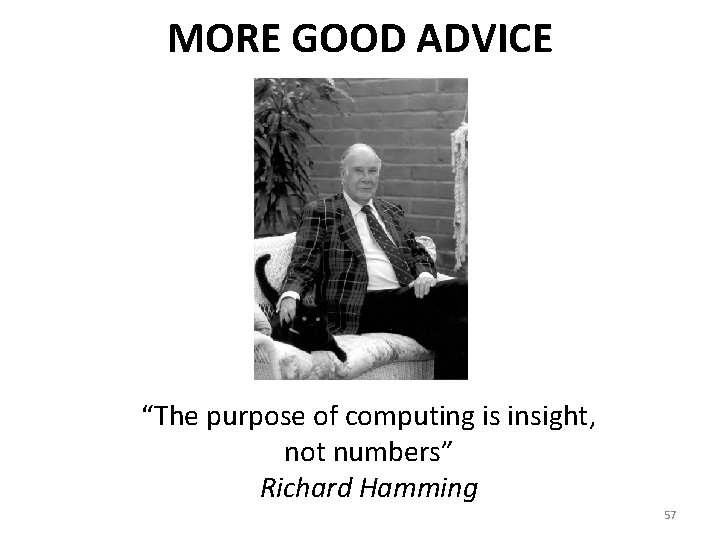 MORE GOOD ADVICE “The purpose of computing is insight, not numbers” Richard Hamming 57