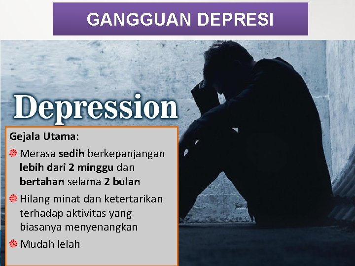 GANGGUAN DEPRESI Gejala Utama: Merasa sedih berkepanjangan lebih dari 2 minggu dan bertahan selama