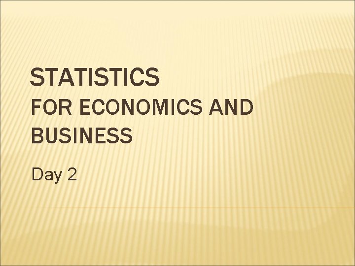 STATISTICS FOR ECONOMICS AND BUSINESS Day 2 