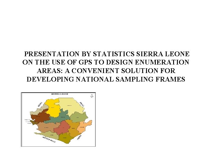 PRESENTATION BY STATISTICS SIERRA LEONE ON THE USE OF GPS TO DESIGN ENUMERATION AREAS: