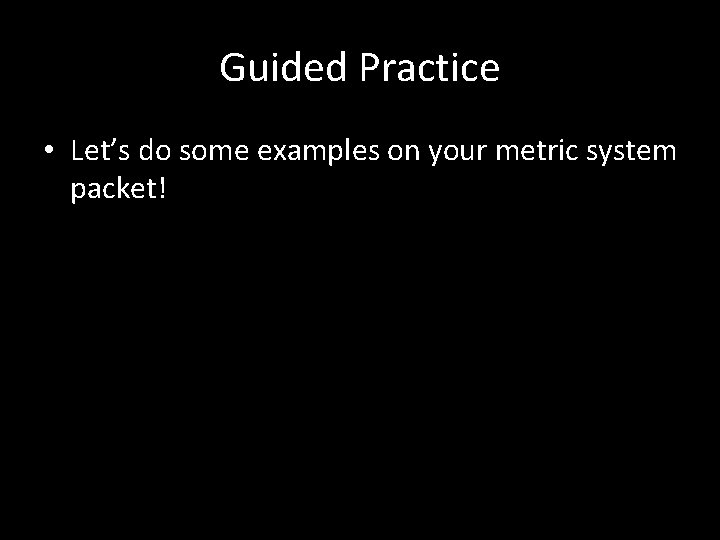Guided Practice • Let’s do some examples on your metric system packet! 