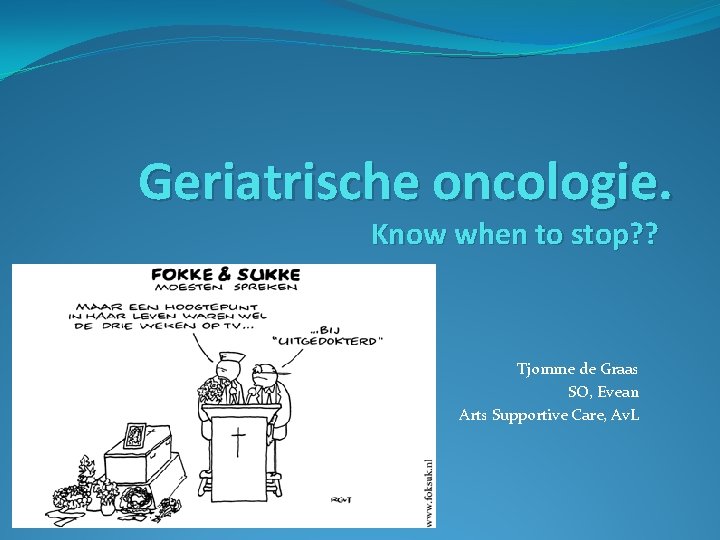 Geriatrische oncologie. Know when to stop? ? Tjomme de Graas SO, Evean Arts Supportive